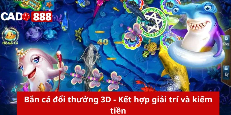 Bắn cá đổi thưởng 3D Bắn cá đổi thưởng 3D - Kết hợp giải trí và kiếm tiền