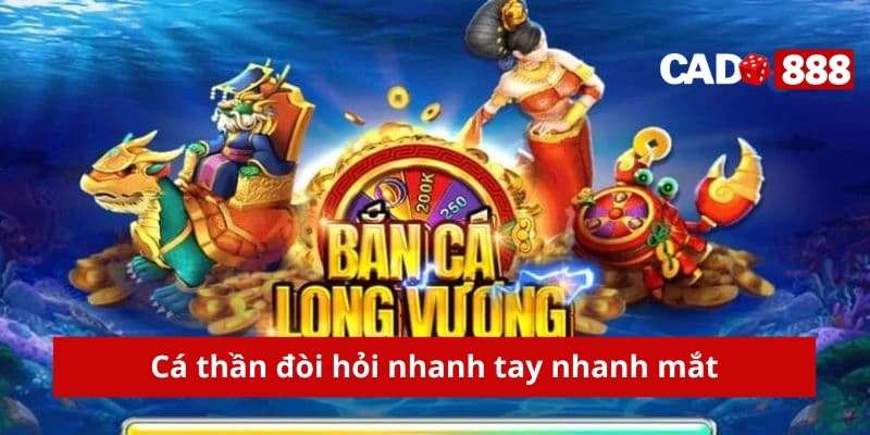 bắn cá long vương Cá thần đòi hỏi nhanh tay nhanh mắt