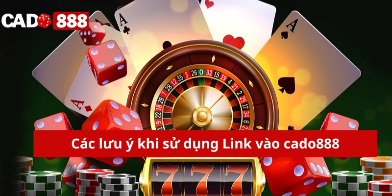 link vào Cado888 Các lưu ý khi sử dụng Link vào cado888