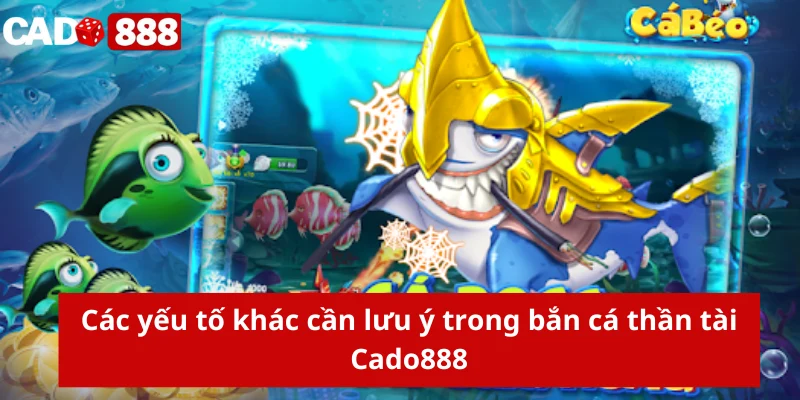 Bắn cá thần tài Cado888 Các yếu tố khác cần lưu ý trong bắn cá thần tài Cado888