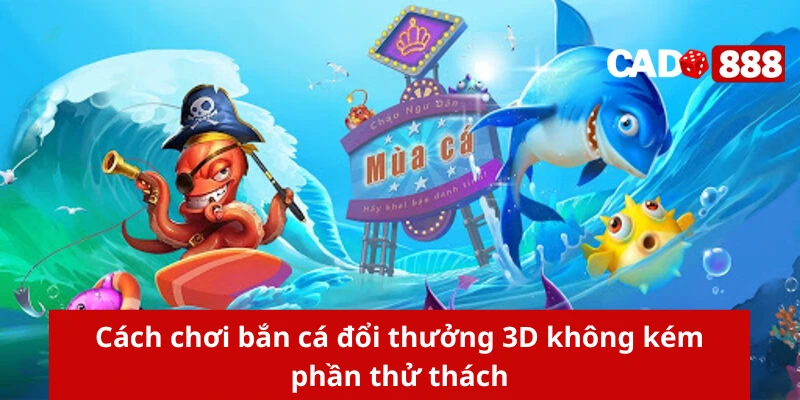 Bắn cá đổi thưởng 3D Cách chơi bắn cá đổi thưởng 3D không kém phần thử thách