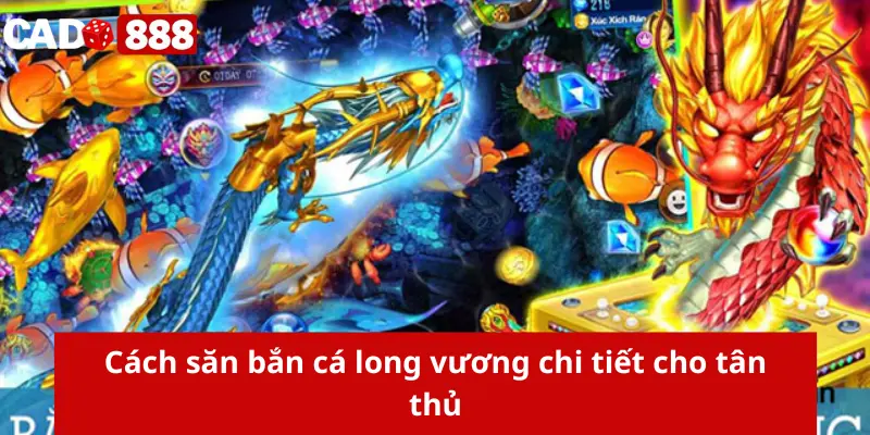 bắn cá long vương Cách săn bắn cá long vương chi tiết cho tân thủ