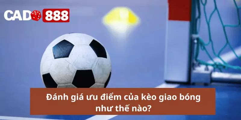 Kèo giao bóng Đánh giá ưu điểm của kèo giao bóng như thế nào?