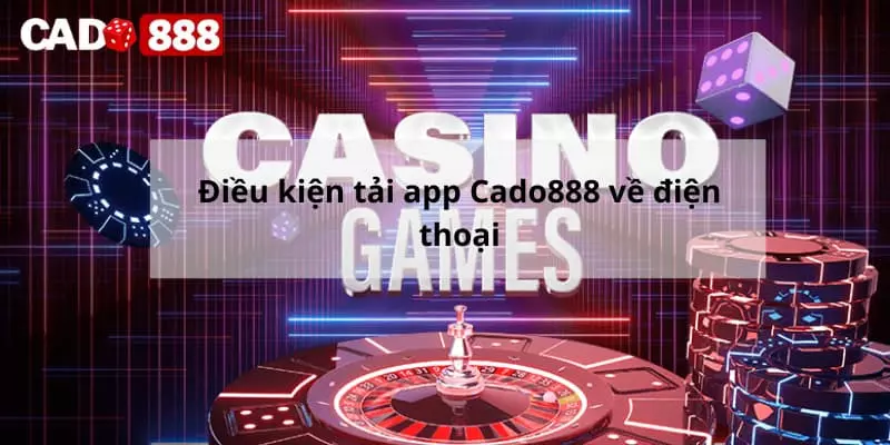 App Cado888 Điều kiện tải app Cado888 về điện thoại