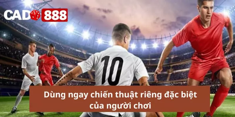 Cược xiên bóng đá Dùng ngay chiến thuật riêng đặc biệt của người chơi