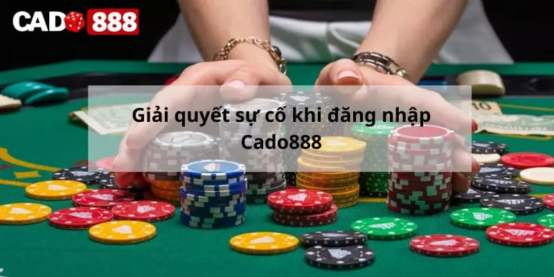 đăng nhập Cado888 Giải quyết sự cố khi đăng nhập Cado888