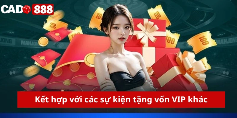 Khuyến mãi thành viên VIP Kết hợp với các sự kiện tặng vốn VIP khác