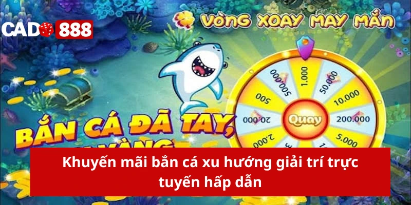 Khuyến mãi bắn cá Khuyến mãi bắn cá xu hướng giải trí trực tuyến hấp dẫn