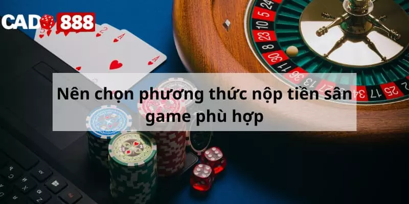 nạp tiền Cado888 Người chơi nên chọn phương thức nạp tiền phù hợp