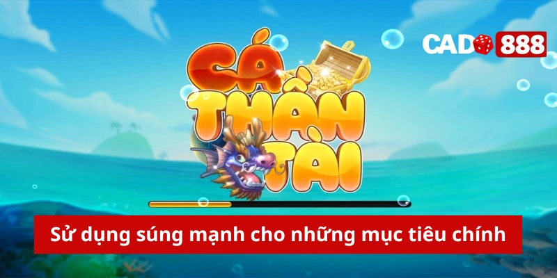 Bắn cá thần tài Cado888 Sử dụng súng mạnh cho những mục tiêu chính