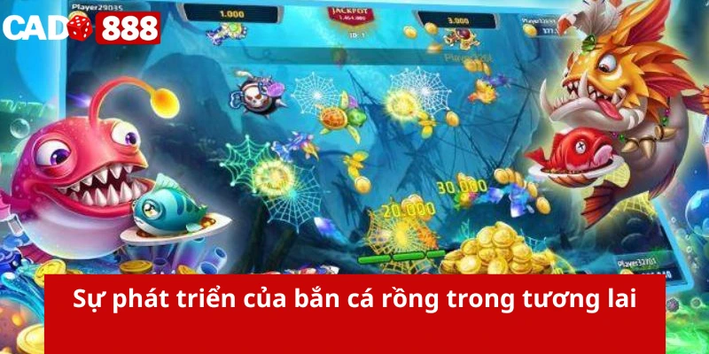 Bắn cá rồng Sự phát triển của bắn cá rồng trong tương lai