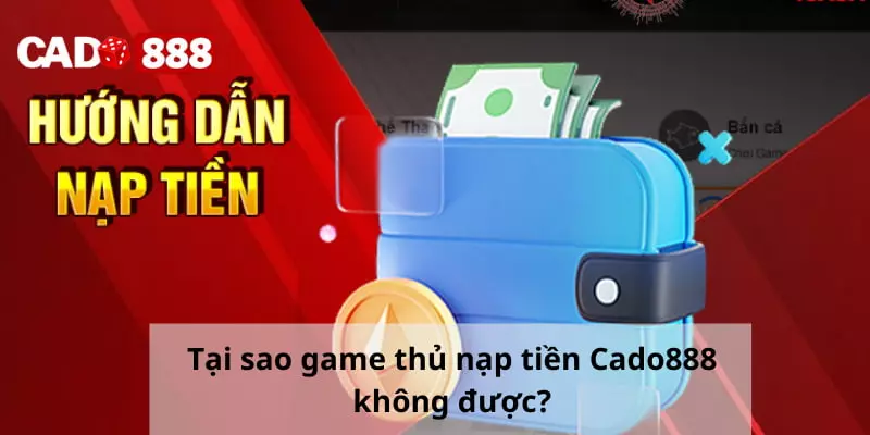 Nạp tiền Cado888 Tại sao game thủ nạp tiền Cado888 không được?